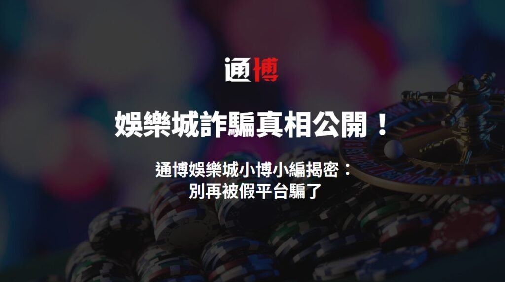 娛樂城詐騙真相公開!通博娛樂城小博小編揭密:別再被假平台騙了