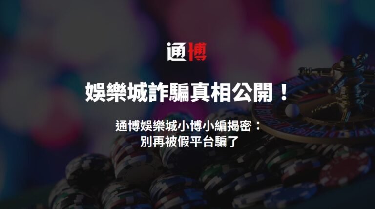 娛樂城詐騙真相公開!通博娛樂城小博小編揭密:別再被假平台騙了