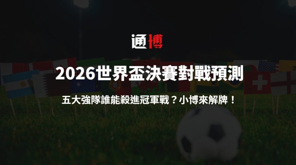 2026世界盃決賽對戰預測:五大強隊誰能殺進冠軍戰?小博來解牌!